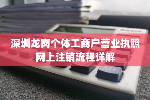 深圳龙岗个体工商户营业执照网上注销流程详解