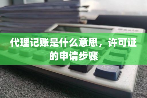 代理记账是什么意思，许可证的申请步骤
