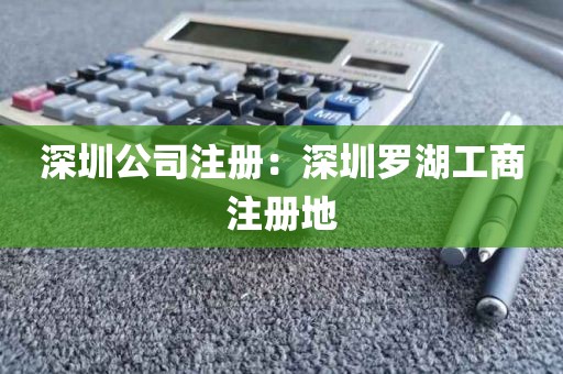 深圳公司注册：深圳罗湖工商注册地