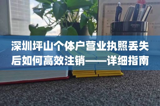 深圳坪山个体户营业执照丢失后如何高效注销——详细指南