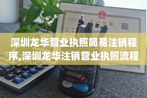 深圳龙华营业执照简易注销程序,深圳龙华注销营业执照流程
