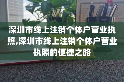 深圳市线上注销个体户营业执照,深圳市线上注销个体户营业执照的便捷之路