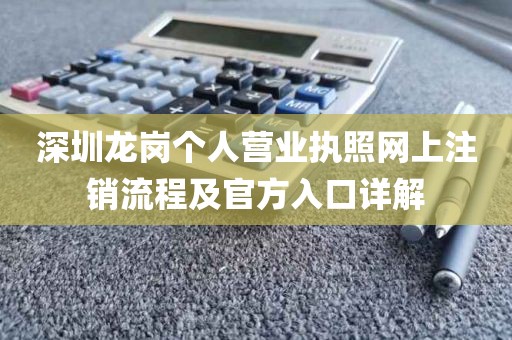 深圳龙岗个人营业执照网上注销流程及官方入口详解