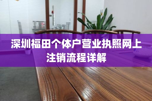 深圳福田个体户营业执照网上注销流程详解