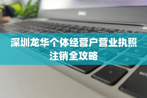 深圳龙华个体经营户营业执照注销全攻略