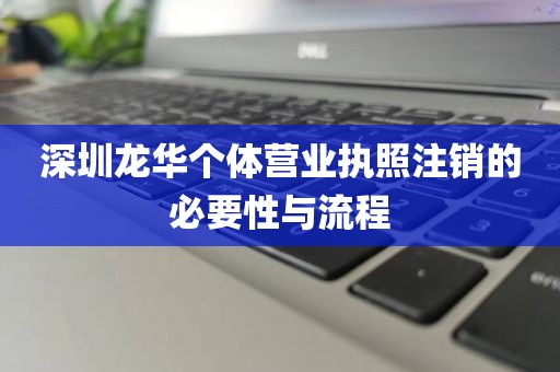 深圳龙华个体营业执照注销的必要性与流程