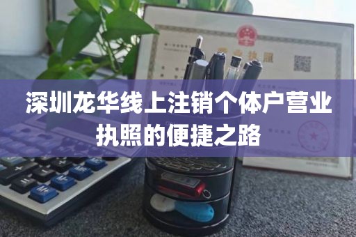 深圳龙华线上注销个体户营业执照的便捷之路