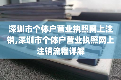 深圳市个体户营业执照网上注销,深圳市个体户营业执照网上注销流程详解