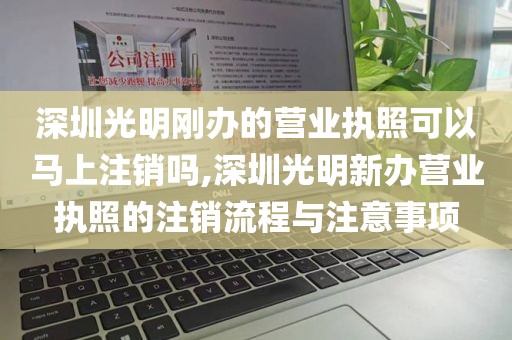 深圳光明刚办的营业执照可以马上注销吗,深圳光明新办营业执照的注销流程与注意事项