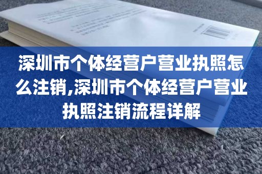 深圳市个体经营户营业执照怎么注销,深圳市个体经营户营业执照注销流程详解