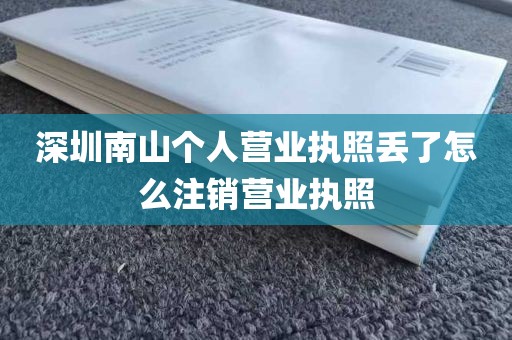 深圳南山个人营业执照丢了怎么注销营业执照