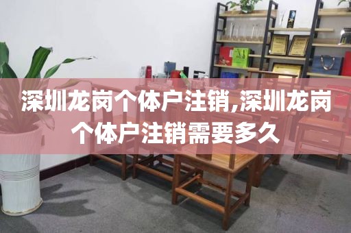 深圳龙岗个体户注销,深圳龙岗个体户注销需要多久