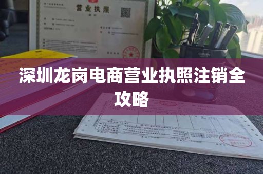 深圳龙岗电商营业执照注销全攻略