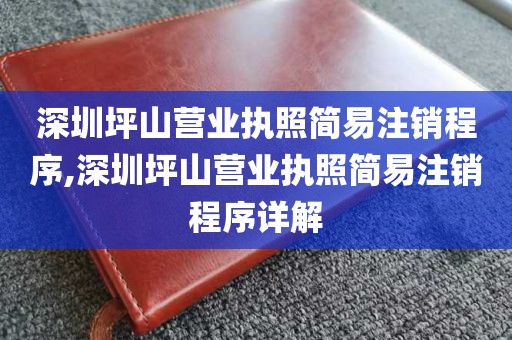 深圳坪山营业执照简易注销程序,深圳坪山营业执照简易注销程序详解