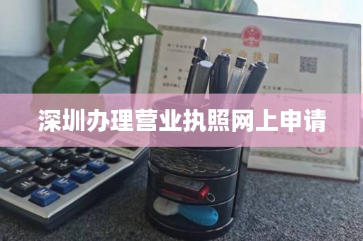 深圳办理营业执照网上申请