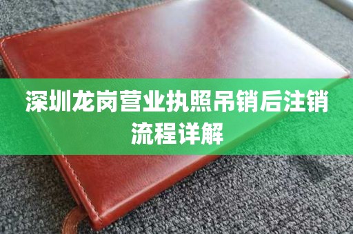 深圳龙岗营业执照吊销后注销流程详解