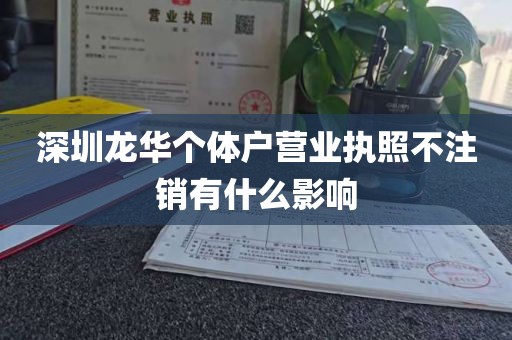 深圳龙华个体户营业执照不注销有什么影响