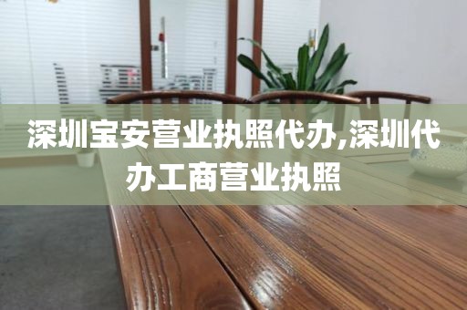 深圳宝安营业执照代办,深圳代办工商营业执照