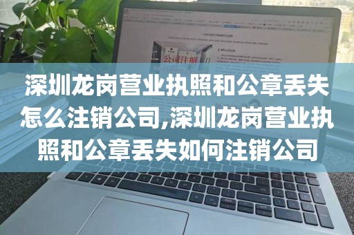 深圳龙岗营业执照和公章丢失怎么注销公司,深圳龙岗营业执照和公章丢失如何注销公司