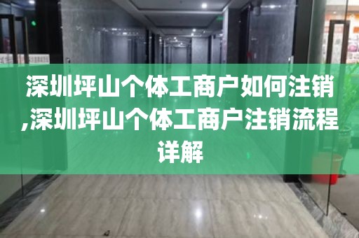 深圳坪山个体工商户如何注销,深圳坪山个体工商户注销流程详解