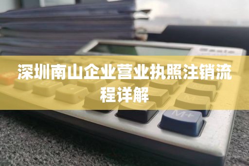 深圳南山企业营业执照注销流程详解