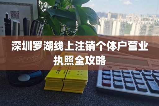 深圳罗湖线上注销个体户营业执照全攻略