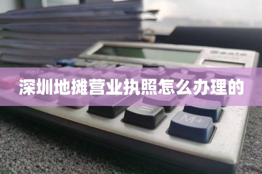 深圳地摊营业执照怎么办理的