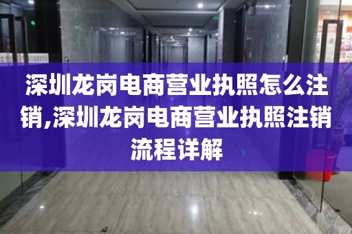深圳龙岗电商营业执照怎么注销,深圳龙岗电商营业执照注销流程详解