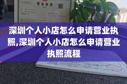 深圳个人小店怎么申请营业执照,深圳个人小店怎么申请营业执照流程