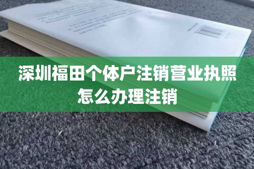 深圳福田个体户注销营业执照怎么办理注销