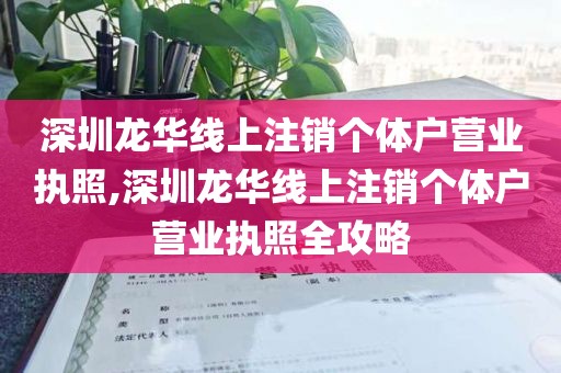 深圳龙华线上注销个体户营业执照,深圳龙华线上注销个体户营业执照全攻略