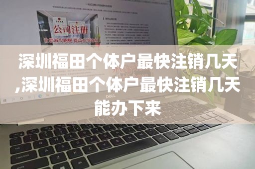 深圳福田个体户最快注销几天,深圳福田个体户最快注销几天能办下来