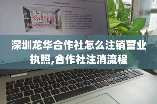 深圳龙华合作社怎么注销营业执照,合作社注消流程