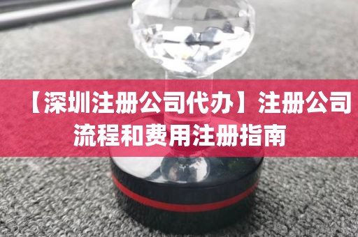 【深圳注册公司代办】注册公司流程和费用注册指南
