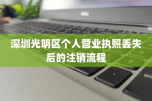深圳光明区个人营业执照丢失后的注销流程