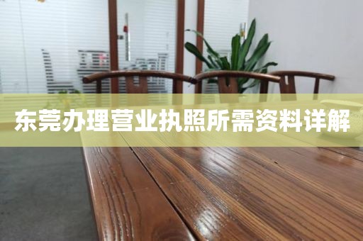 东莞办理营业执照所需资料详解