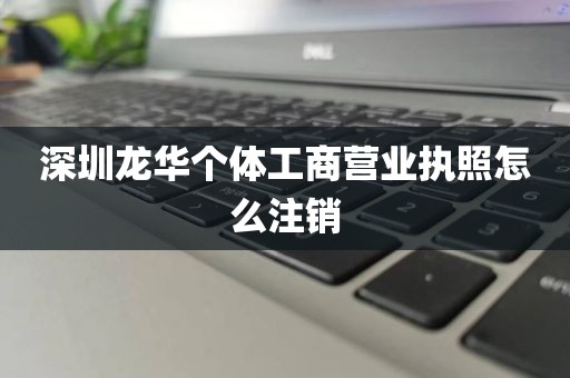 深圳龙华个体工商营业执照怎么注销