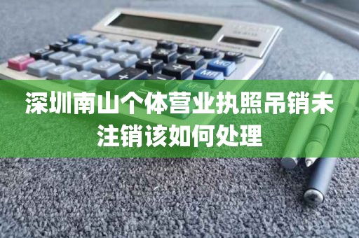 深圳南山个体营业执照吊销未注销该如何处理