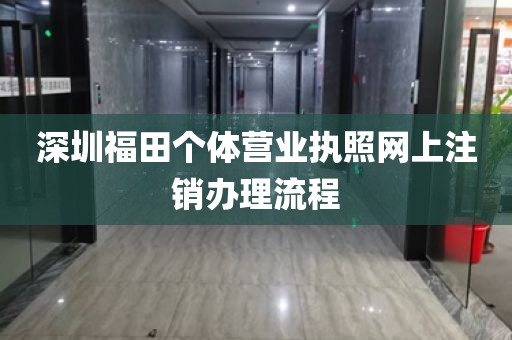 深圳福田个体营业执照网上注销办理流程