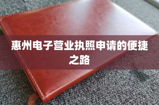 惠州电子营业执照申请的便捷之路