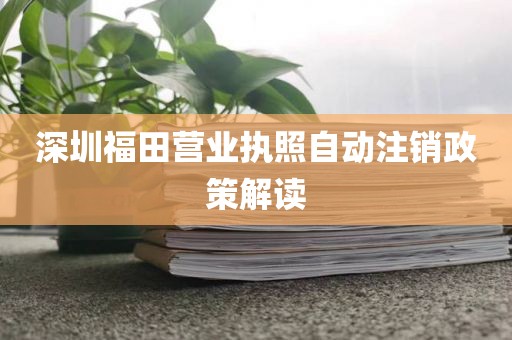 深圳福田营业执照自动注销政策解读