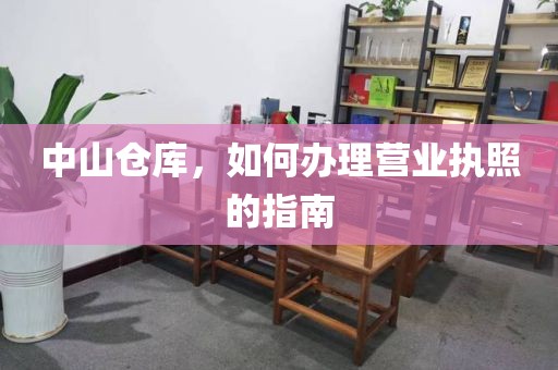 中山仓库，如何办理营业执照的指南