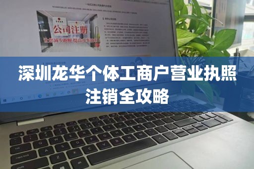 深圳龙华个体工商户营业执照注销全攻略