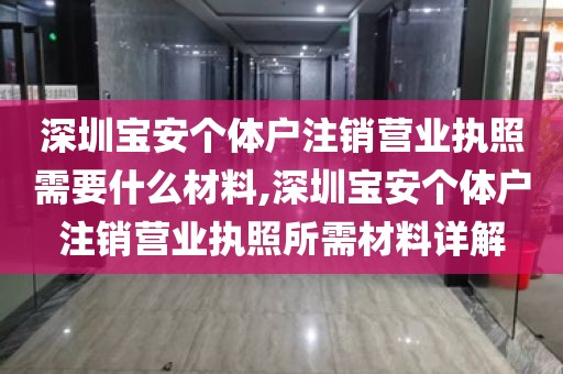 深圳宝安个体户注销营业执照需要什么材料,深圳宝安个体户注销营业执照所需材料详解