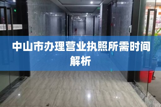 中山市办理营业执照所需时间解析