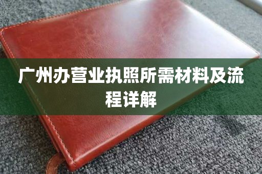 广州办营业执照所需材料及流程详解