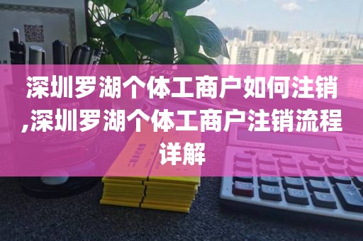 深圳罗湖个体工商户如何注销,深圳罗湖个体工商户注销流程详解