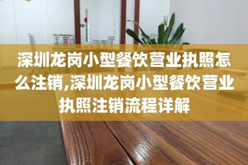 深圳龙岗小型餐饮营业执照怎么注销,深圳龙岗小型餐饮营业执照注销流程详解