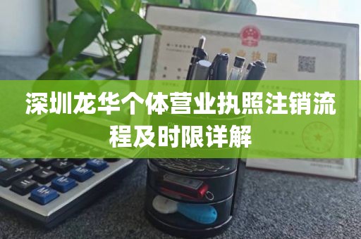 深圳龙华个体营业执照注销流程及时限详解