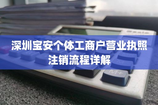 深圳宝安个体工商户营业执照注销流程详解